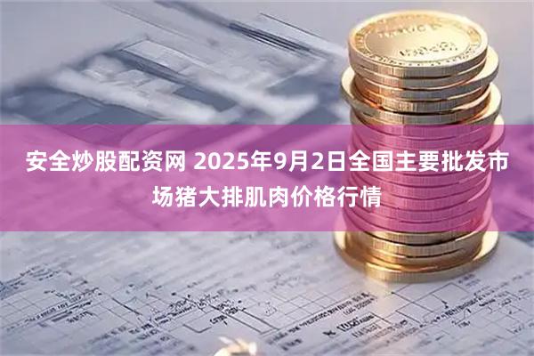 安全炒股配资网 2025年9月2日全国主要批发市场猪大排肌肉价格行情
