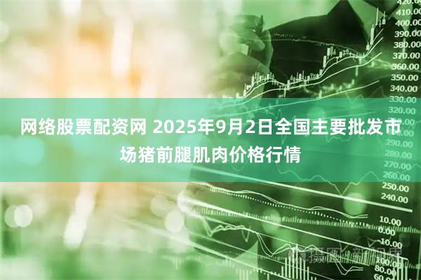 网络股票配资网 2025年9月2日全国主要批发市场猪前腿肌肉价格行情