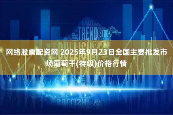 网络股票配资网 2025年9月23日全国主要批发市场葡萄干(特级)价格行情