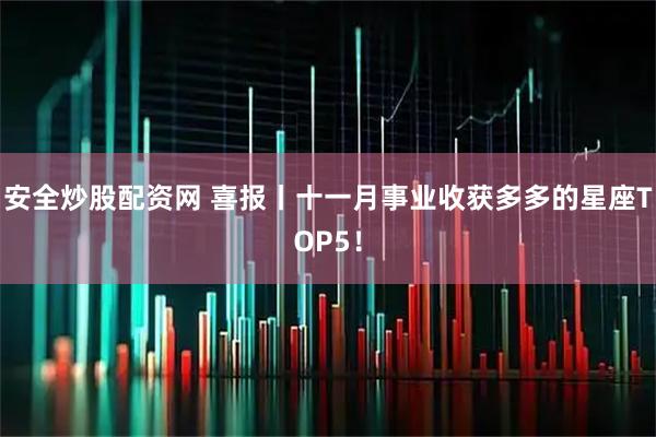 安全炒股配资网 喜报丨十一月事业收获多多的星座TOP5!