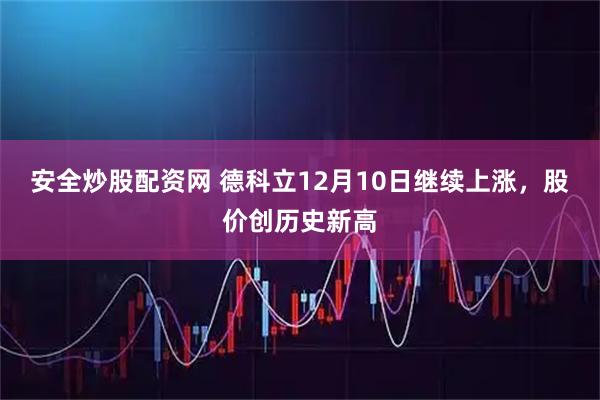 安全炒股配资网 德科立12月10日继续上涨，股价创历史新高