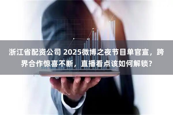 浙江省配资公司 2025微博之夜节目单官宣，跨界合作惊喜不断，直播看点该如何解锁？