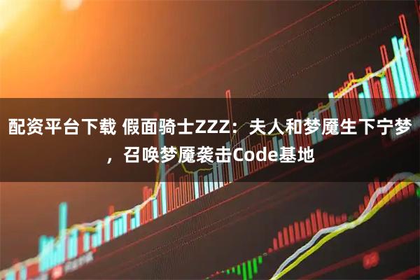 配资平台下载 假面骑士ZZZ：夫人和梦魇生下宁梦，召唤梦魇袭击Code基地