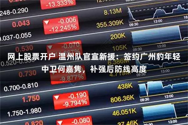 网上股票开户 温州队官宣新援：签约广州豹年轻中卫何嘉隽，补强后防线高度