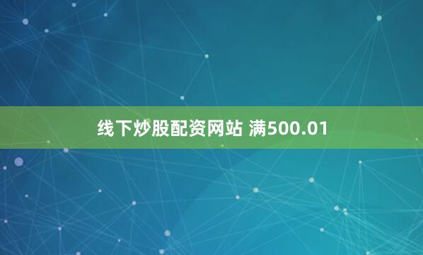 线下炒股配资网站 满500.01
