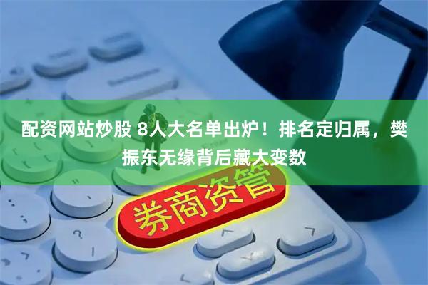 配资网站炒股 8人大名单出炉！排名定归属，樊振东无缘背后藏大变数