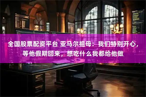 全国股票配资平台 亚马尔祖母:我们特别开心,等他假期回来,想吃什么我都给他做
