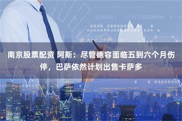 南京股票配资 阿斯：尽管德容面临五到六个月伤停，巴萨依然计划出售卡萨多