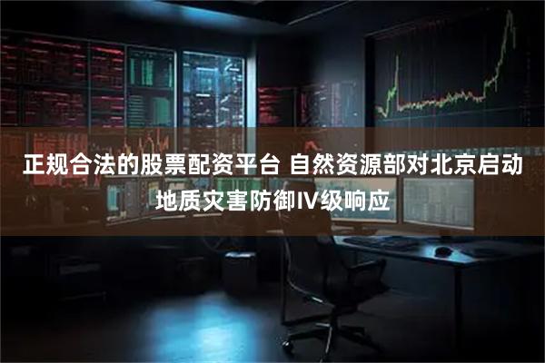 正规合法的股票配资平台 自然资源部对北京启动地质灾害防御Ⅳ级响应